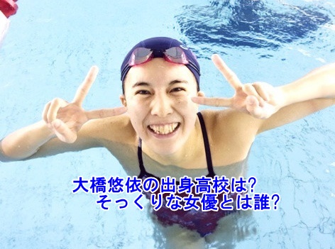 世界水泳17大橋悠依の出身高校は そっくりな女優とは誰